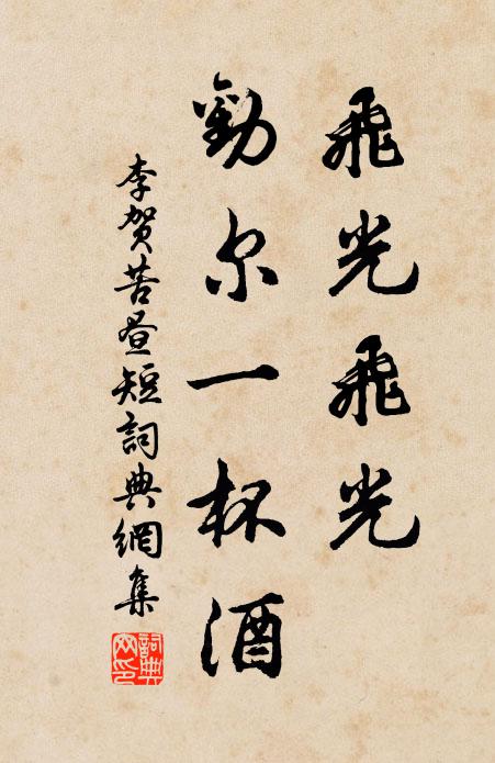 李贺飞光飞光，劝尔一杯酒。书法作品欣赏