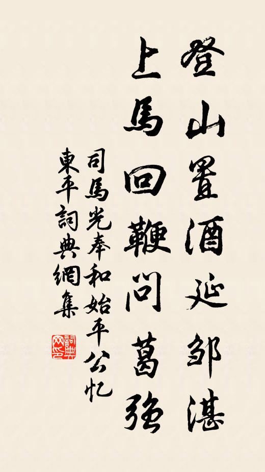 司马光登山置酒延邹湛，上马回鞭问葛强书法作品欣赏