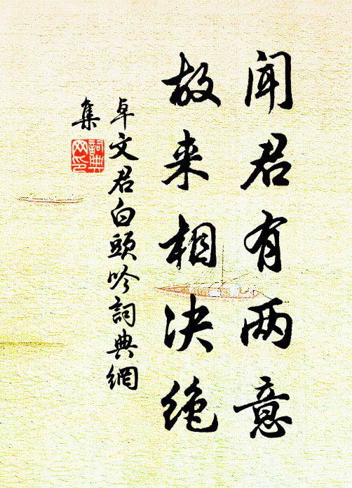 卓文君闻君有两意,故来相决绝。书法作品欣赏