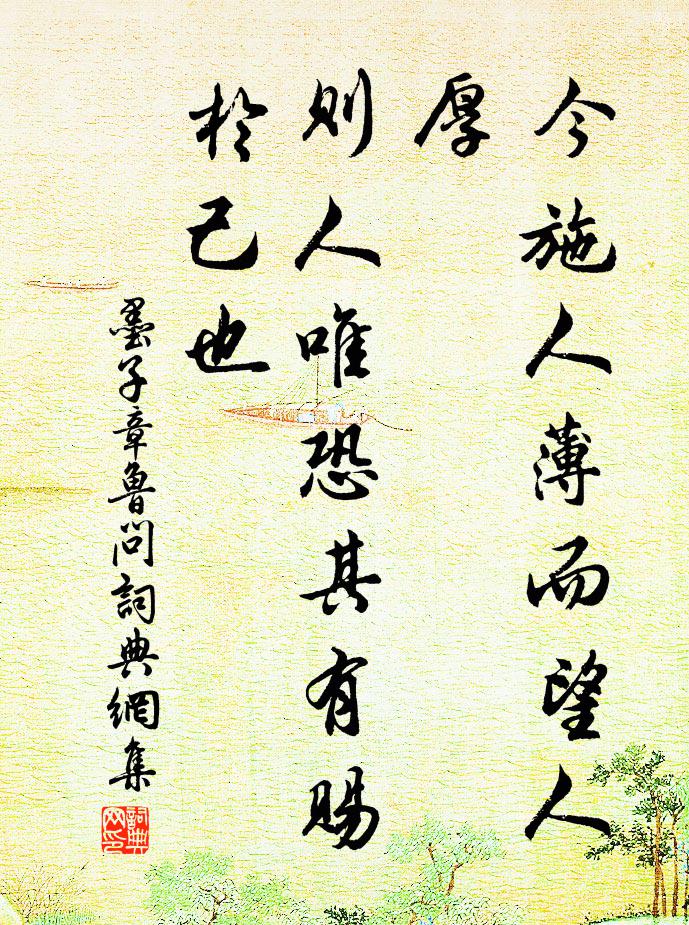 墨子今施人薄而望人厚，则人唯恐其有赐于己也。书法作品欣赏
