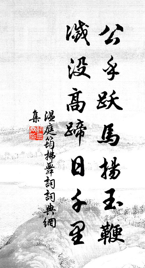 温庭筠公乎跃马扬玉鞭，灭没高蹄日千里。书法作品欣赏
