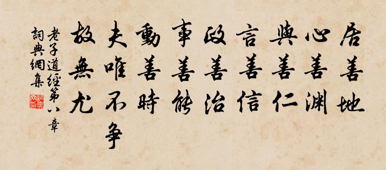 老子居善地，心善渊，与善仁，言善信，政善治，事善能，动善时。夫唯不争，故无尤。书法作品欣赏