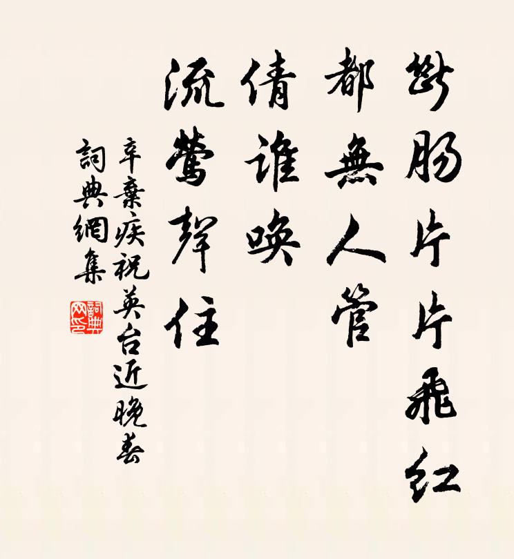 辛弃疾断肠片片飞红,都无人管,倩谁唤、流莺声住。书法作品欣赏