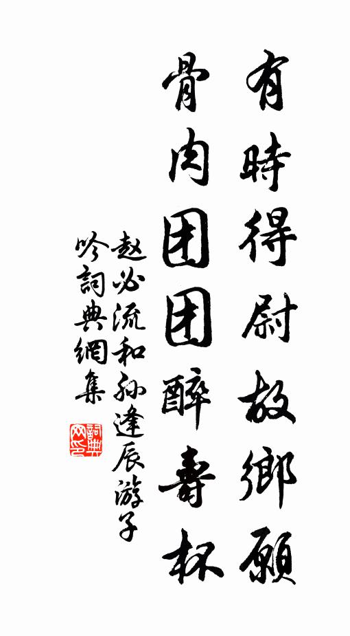 赵必流有时得尉故乡愿，骨肉团团醉寿杯书法作品欣赏