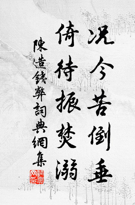 陈造况今苦倒垂，倚待振焚溺书法作品欣赏