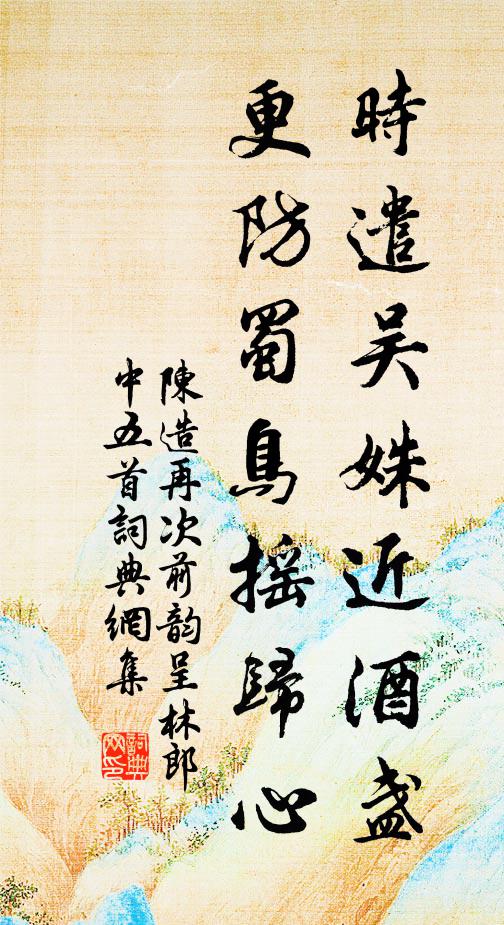 陈造时遣吴姝近酒盏，更防蜀鸟摇归心书法作品欣赏