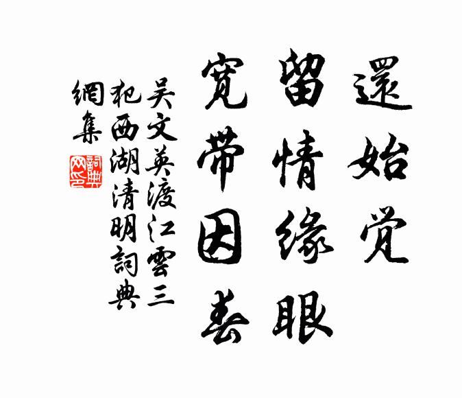 吴文英还始觉、留情缘眼,宽带因春。书法作品欣赏