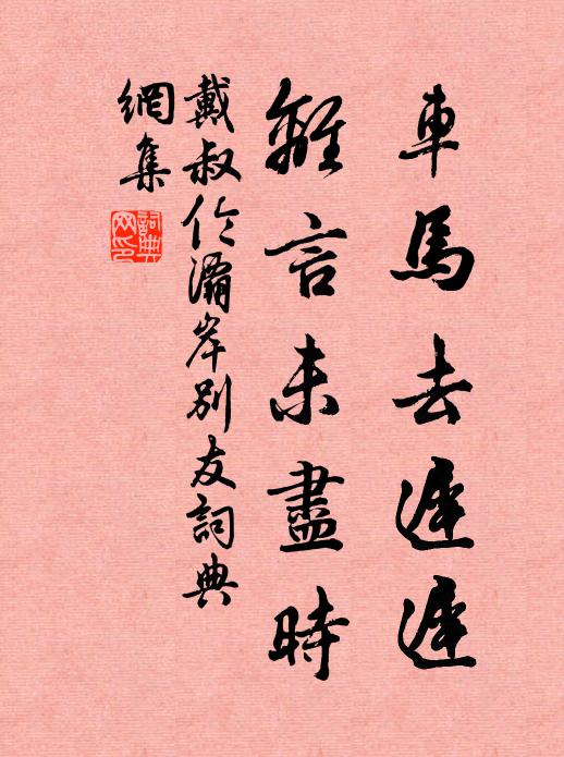 戴叔伦车马去迟迟，离言未尽时书法作品欣赏