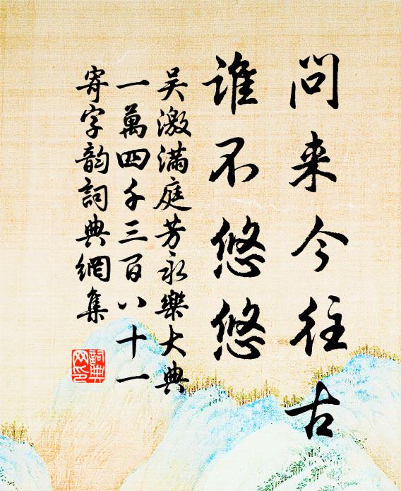 吴激问来今往古，谁不悠悠书法作品欣赏