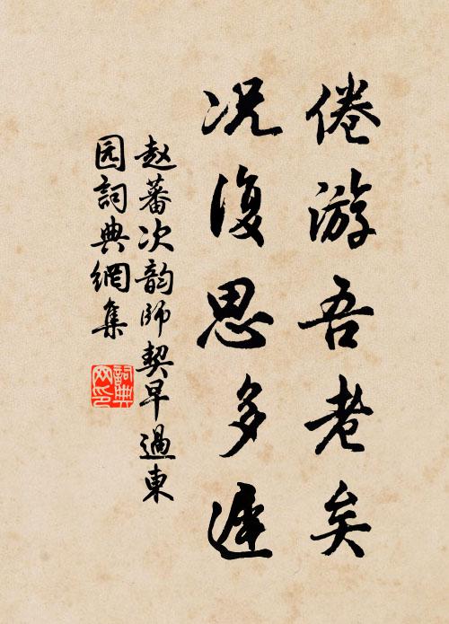 赵蕃倦游吾老矣，况复思多迟书法作品欣赏
