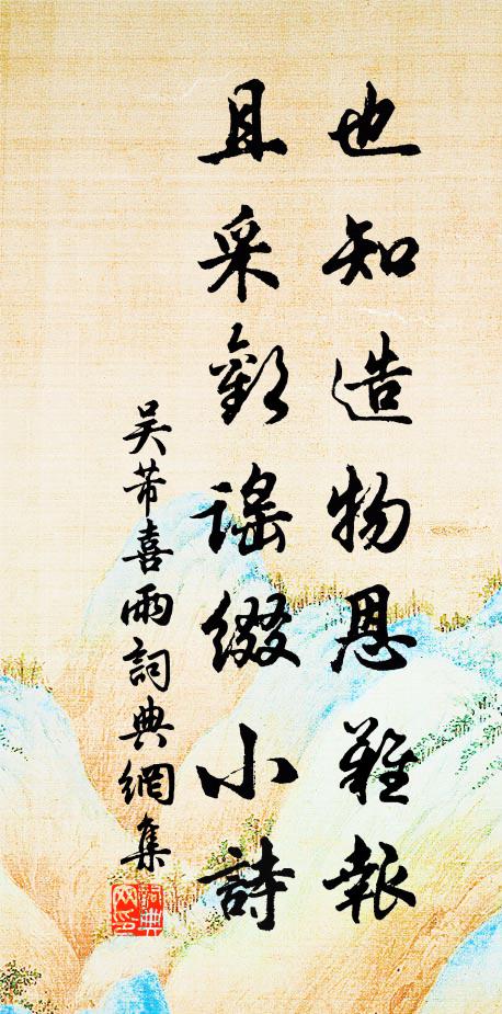 吴芾也知造物恩难报，且采欢谣缀小诗书法作品欣赏