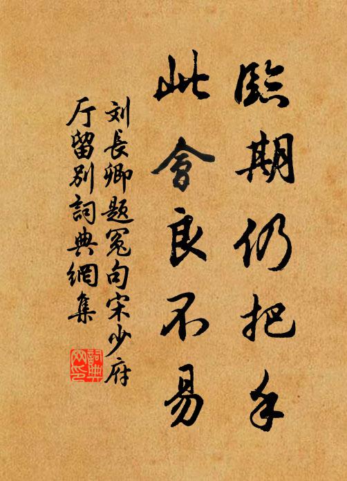 刘长卿临期仍把手，此会良不易书法作品欣赏