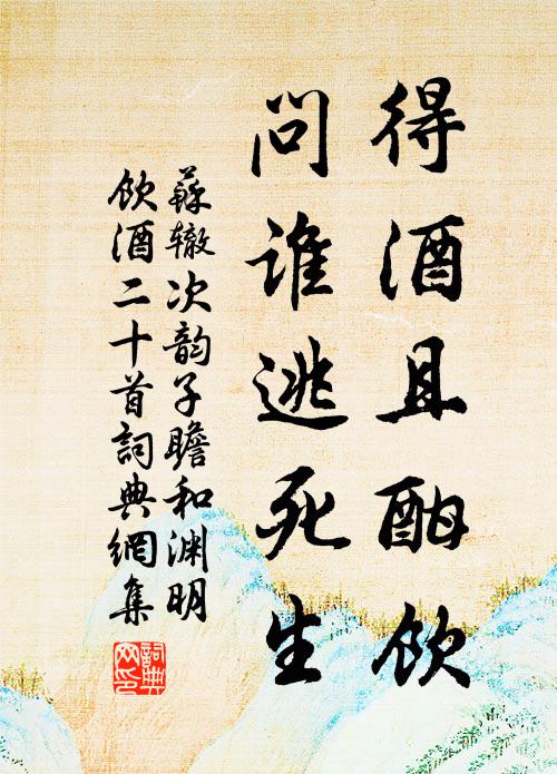 苏辙得酒且酣饮，问谁逃死生书法作品欣赏