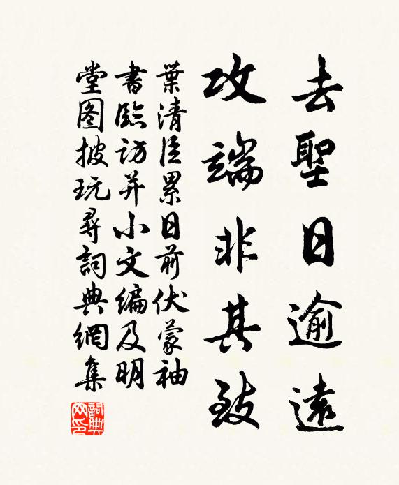 叶清臣去圣日逾远，攻端非其致书法作品欣赏