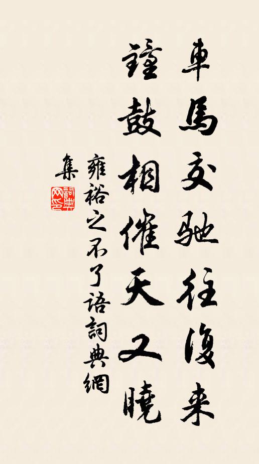 雍裕之车马交驰往复来，钟鼓相催天又晓书法作品欣赏