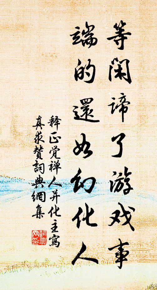 释正觉等闲谛了游戏事，端的还如幻化人书法作品欣赏