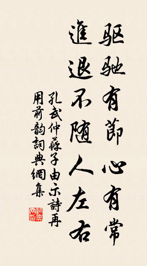 孔武仲驱驰有节心有常，进退不随人左右书法作品欣赏