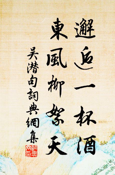 吴潜邂逅一杯酒，东风柳絮天。书法作品欣赏