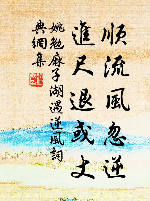 姚勉顺流风忽逆，进尺退或丈书法作品欣赏