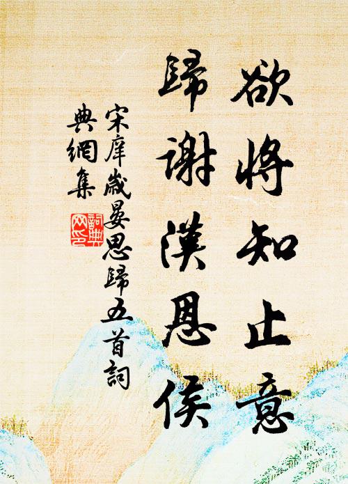 宋庠欲将知止意，归谢汉恩侯书法作品欣赏
