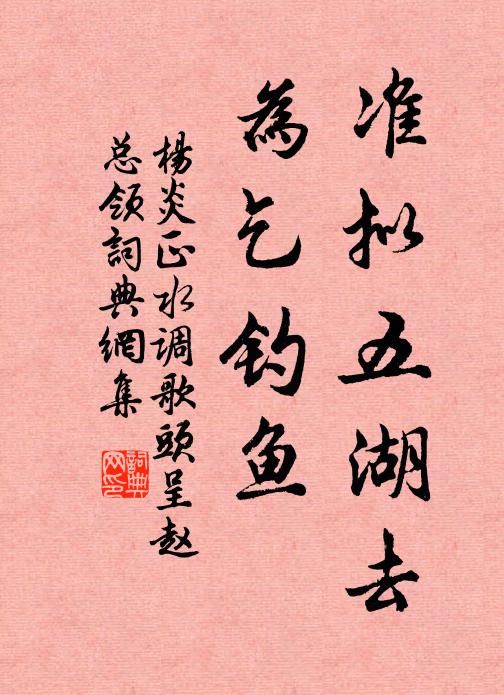 杨炎正准拟五湖去，为乞钓鱼书法作品欣赏