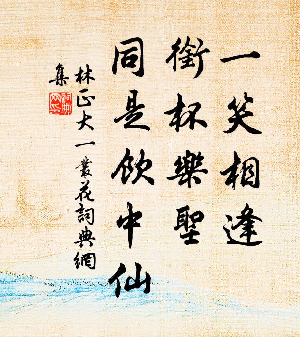 林正大一笑相逢，衔杯乐圣，同是饮中仙书法作品欣赏