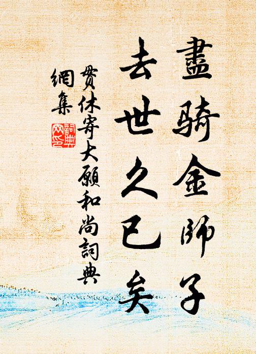 贯休尽骑金师子，去世久已矣书法作品欣赏