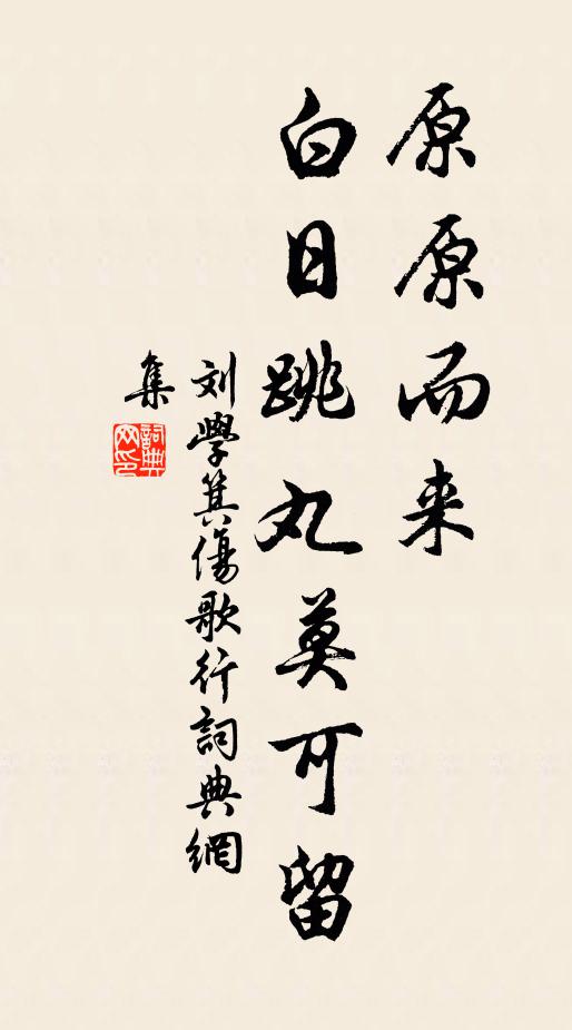 刘学箕原原而来，白日跳丸莫可留书法作品欣赏