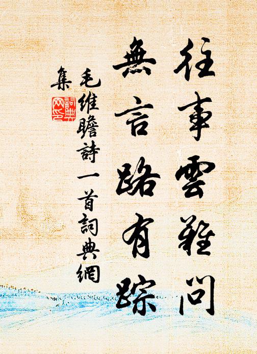 毛维瞻往事云难问，无言路有踪书法作品欣赏