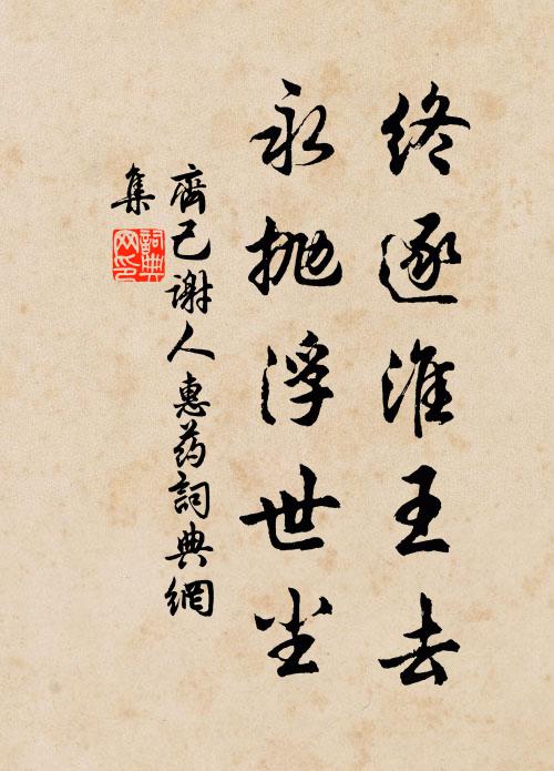 齐己终逐淮王去，永抛浮世尘书法作品欣赏