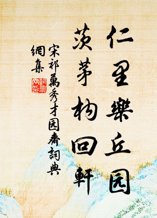 宋祁仁里乐丘园，茨茅构回轩书法作品欣赏
