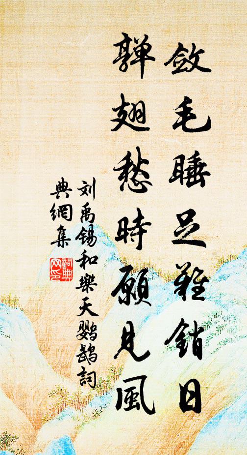 刘禹锡敛毛睡足难销日，亸翅愁时愿见风书法作品欣赏