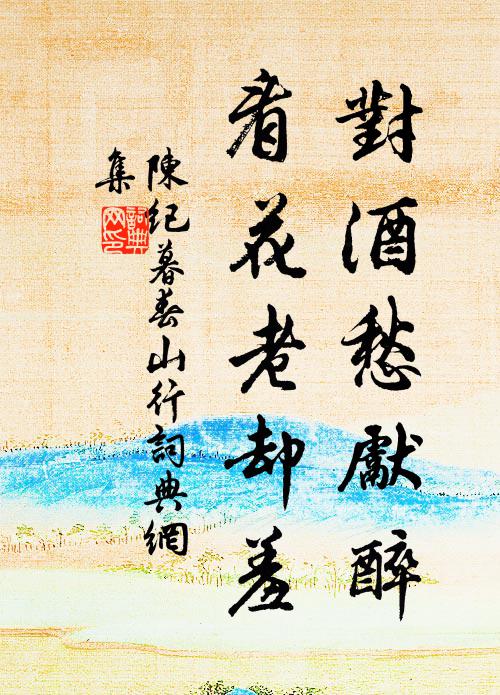 陈纪对酒愁先醉，看花老却羞书法作品欣赏