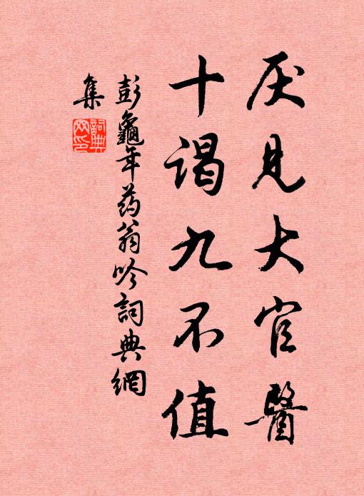 彭龟年厌见大官医，十谒九不值书法作品欣赏