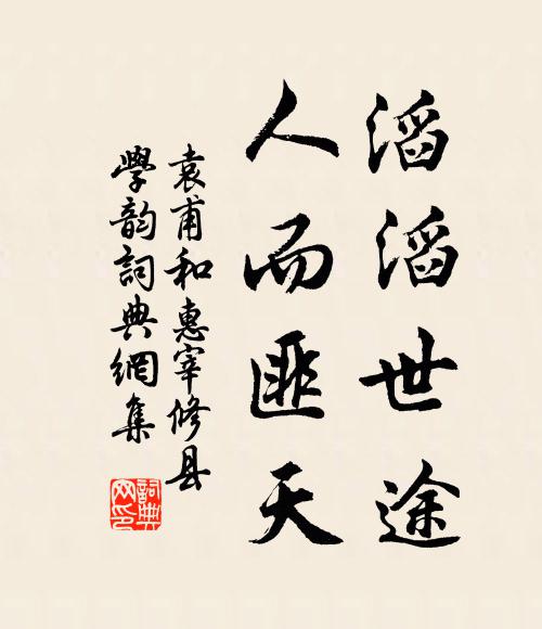 袁甫滔滔世途，人而匪天书法作品欣赏
