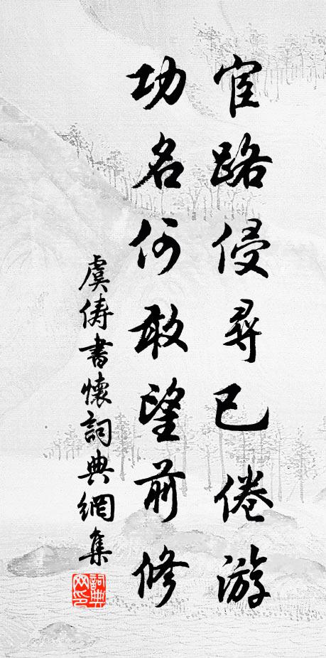 虞俦宦路侵寻已倦游，功名何敢望前修书法作品欣赏