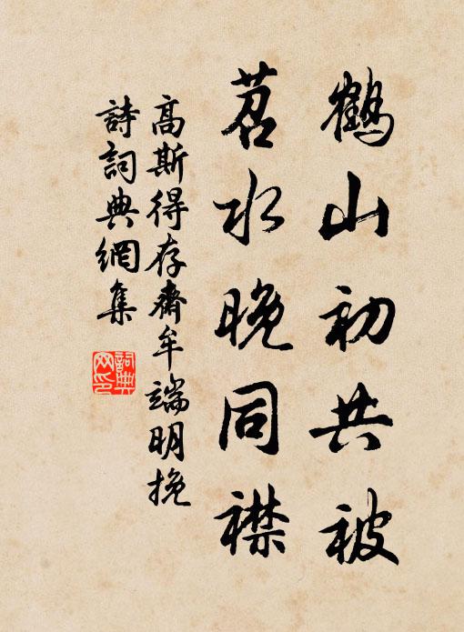 高斯得鹤山初共被，苕水晚同襟书法作品欣赏
