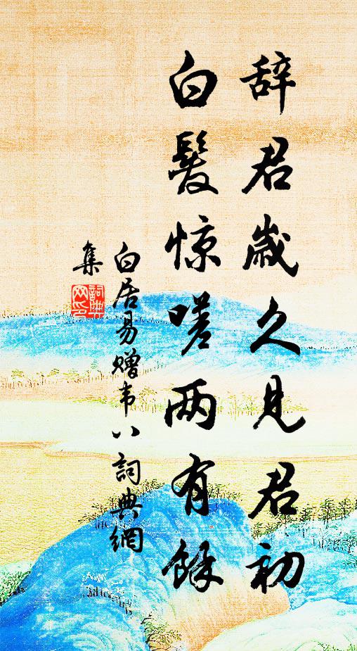 白居易辞君岁久见君初，白发惊嗟两有余书法作品欣赏