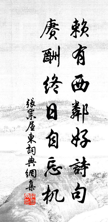 张耒赖有西邻好诗句，赓酬终日自忘机书法作品欣赏