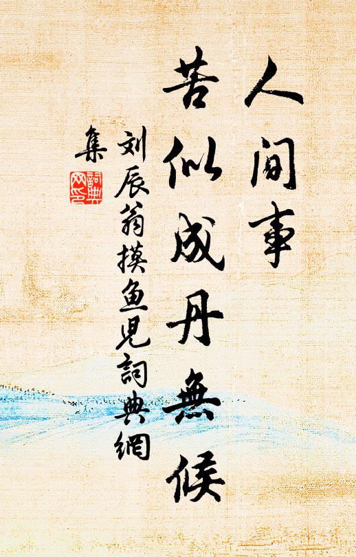 刘辰翁人间事，苦似成丹无候书法作品欣赏