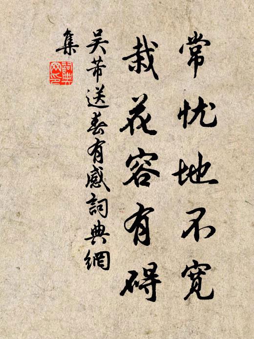 吴芾常忧地不宽，栽花容有碍书法作品欣赏