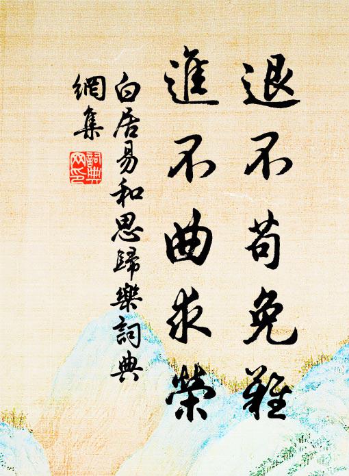 白居易退不苟免难,进不曲求荣书法作品欣赏