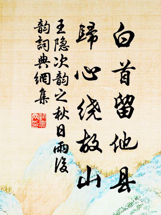 王隐白首留他县，归心绕故山书法作品欣赏
