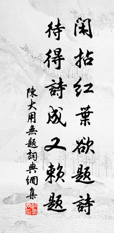 陈大用闲拈红叶欲题诗，待得诗成又赖题书法作品欣赏
