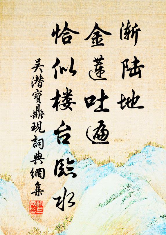 吴潜渐陆地、金莲吐遍，恰似楼台临水书法作品欣赏