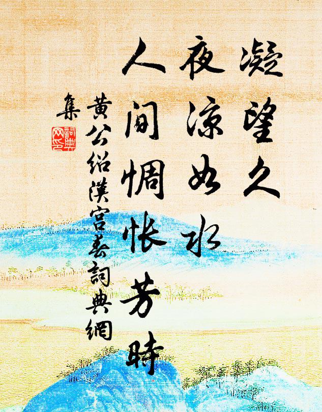 黄公绍凝望久，夜凉如水，人间惆怅芳时书法作品欣赏