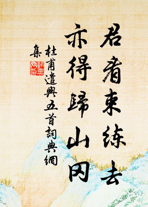 杜甫君看束练去，亦得归山冈书法作品欣赏