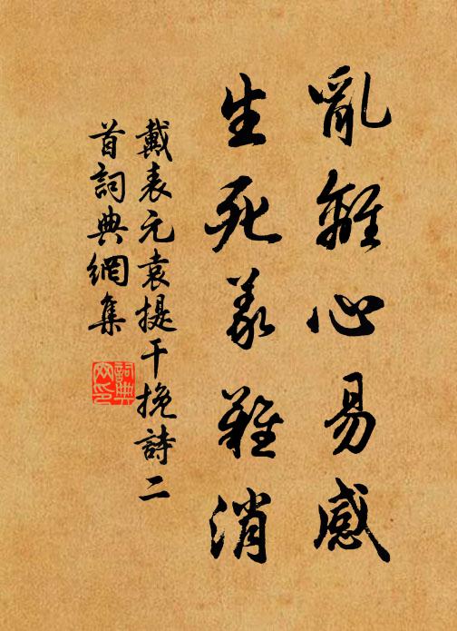 戴表元乱离心易感，生死义难消书法作品欣赏