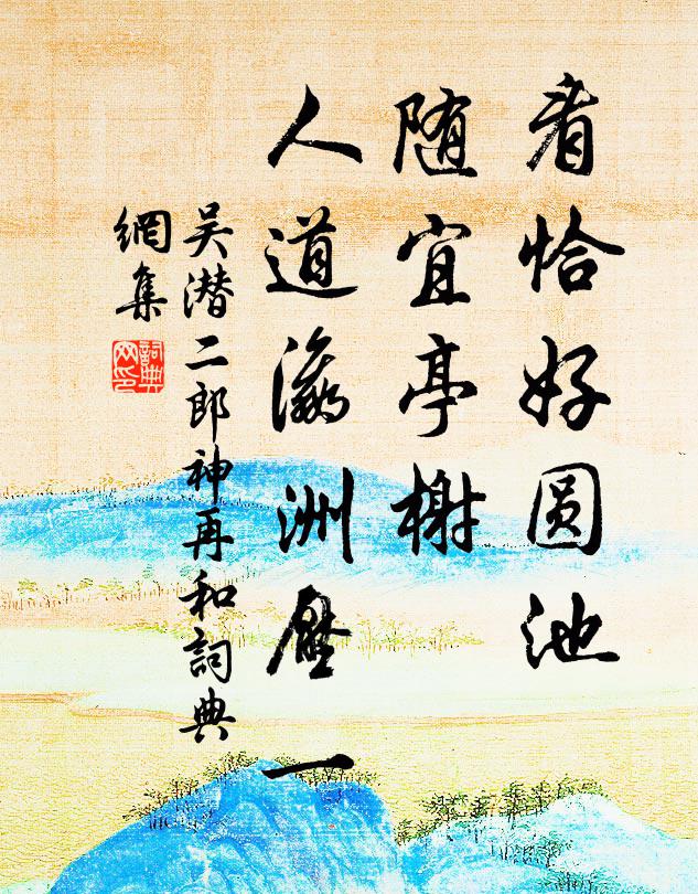 吴潜看恰好圆池，随宜亭榭，人道瀛洲压一书法作品欣赏