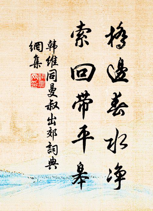 韩维桥边春水净，索回带平皋书法作品欣赏